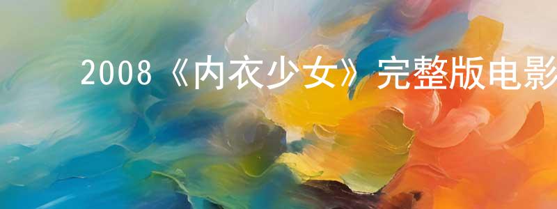影视迷陈晓章的个人博客,2008《内衣少女》完整版电影/在线观看/百度云-美剧天堂